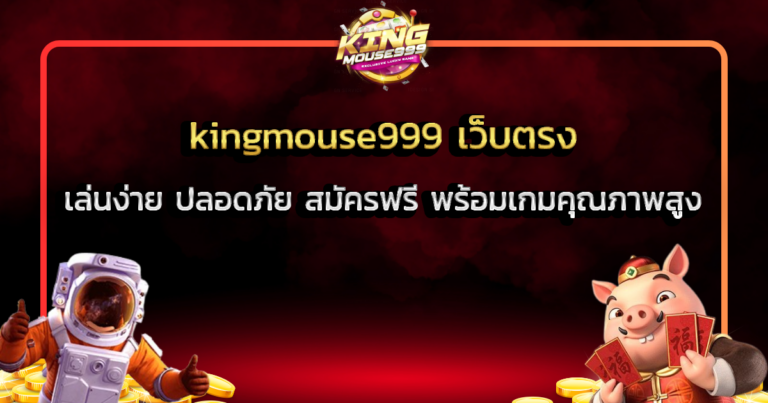 kingmouse999 เว็บตรง เล่นง่าย ปลอดภัย สมัครฟรี พร้อมเกมคุณภาพสูง