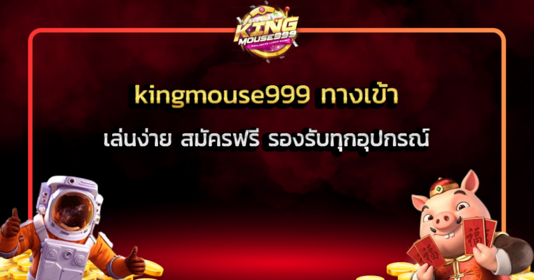 kingmouse999 ทางเข้า เล่นง่าย สมัครฟรี รองรับทุกอุปกรณ์