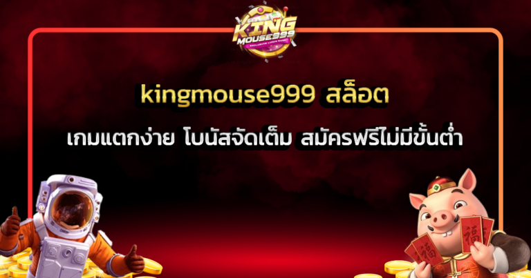 kingmouse999 สล็อต เกมแตกง่าย โบนัสจัดเต็ม สมัครฟรีไม่มีขั้นต่ำ